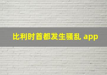 比利时首都发生骚乱 app